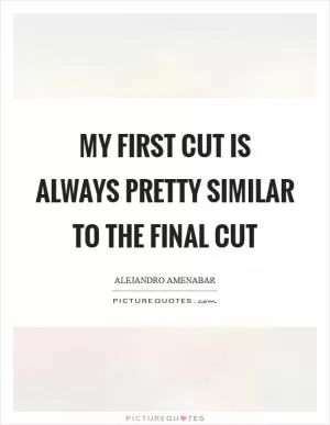 My first cut is always pretty similar to the final cut Picture Quote #1