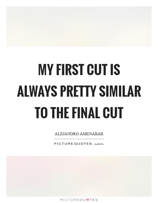 My first cut is always pretty similar to the final cut Picture Quote #1
