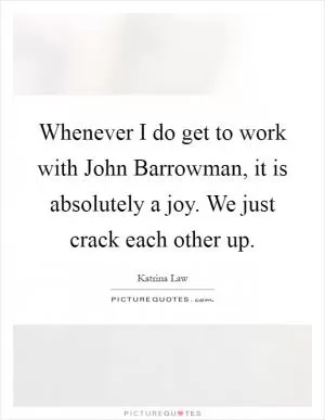 Whenever I do get to work with John Barrowman, it is absolutely a joy. We just crack each other up Picture Quote #1
