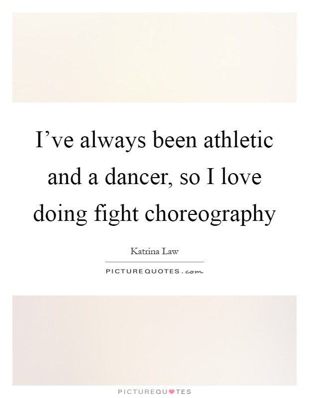 I've always been athletic and a dancer, so I love doing fight choreography Picture Quote #1