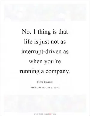 No. 1 thing is that life is just not as interrupt-driven as when you’re running a company Picture Quote #1