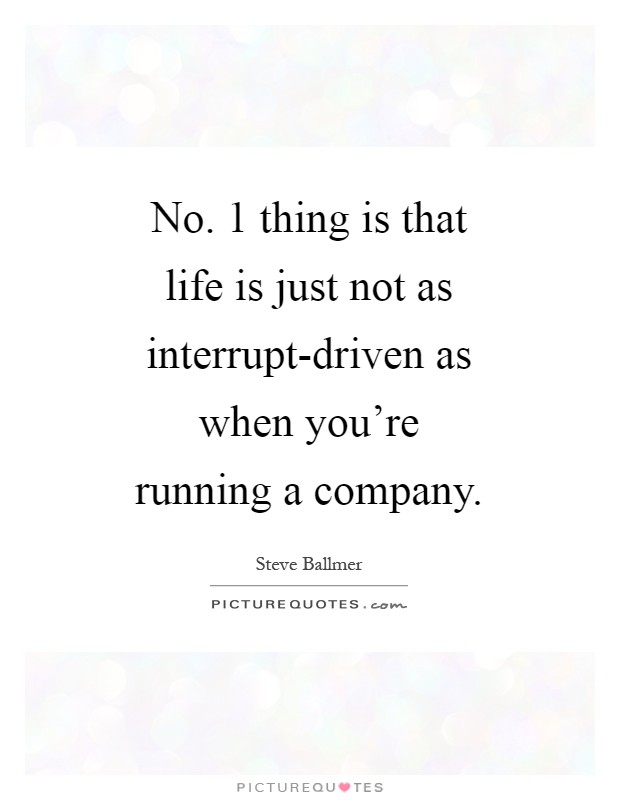 No. 1 thing is that life is just not as interrupt-driven as when you're running a company Picture Quote #1