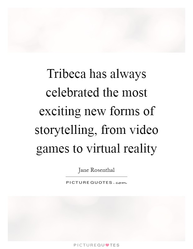 Tribeca has always celebrated the most exciting new forms of storytelling, from video games to virtual reality Picture Quote #1