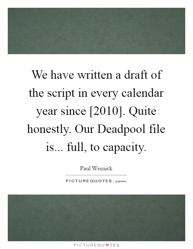 We have written a draft of the script in every calendar year since [2010]. Quite honestly. Our Deadpool file is... full, to capacity Picture Quote #1