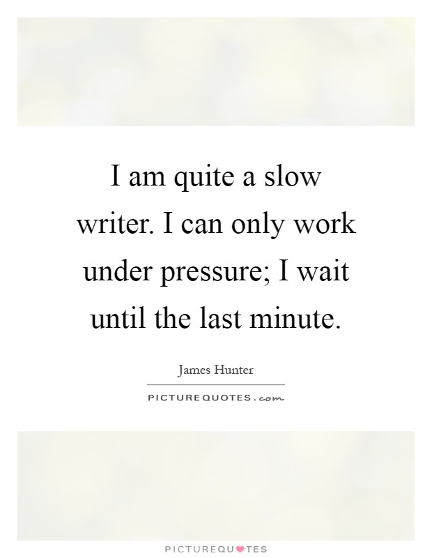 I am quite a slow writer. I can only work under pressure; I wait until the last minute Picture Quote #1