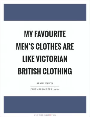 My favourite men’s clothes are like Victorian British clothing Picture Quote #1