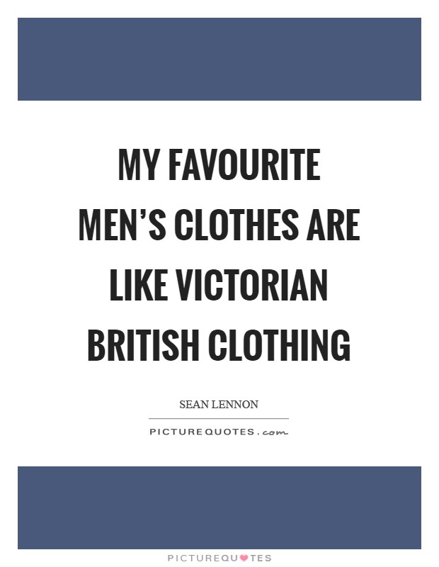My favourite men's clothes are like Victorian British clothing Picture Quote #1