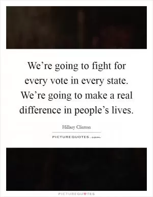 We’re going to fight for every vote in every state. We’re going to make a real difference in people’s lives Picture Quote #1