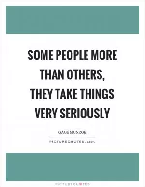 Some people more than others, they take things very seriously Picture Quote #1