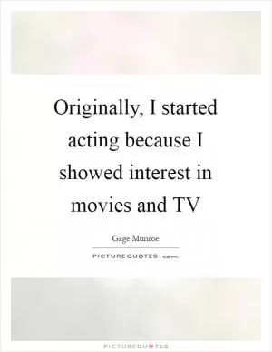 Originally, I started acting because I showed interest in movies and TV Picture Quote #1