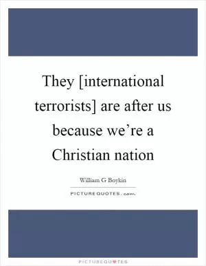 They [international terrorists] are after us because we’re a Christian nation Picture Quote #1