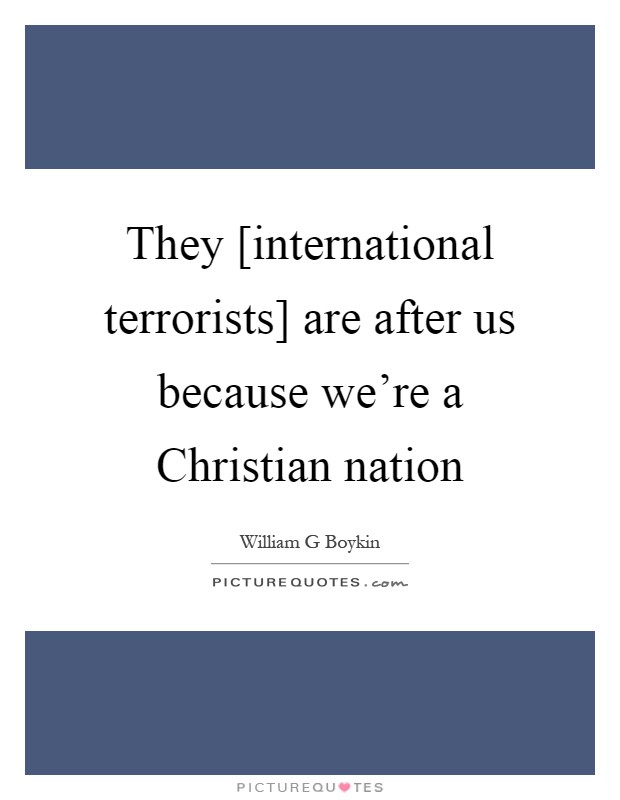 They [international terrorists] are after us because we're a Christian nation Picture Quote #1