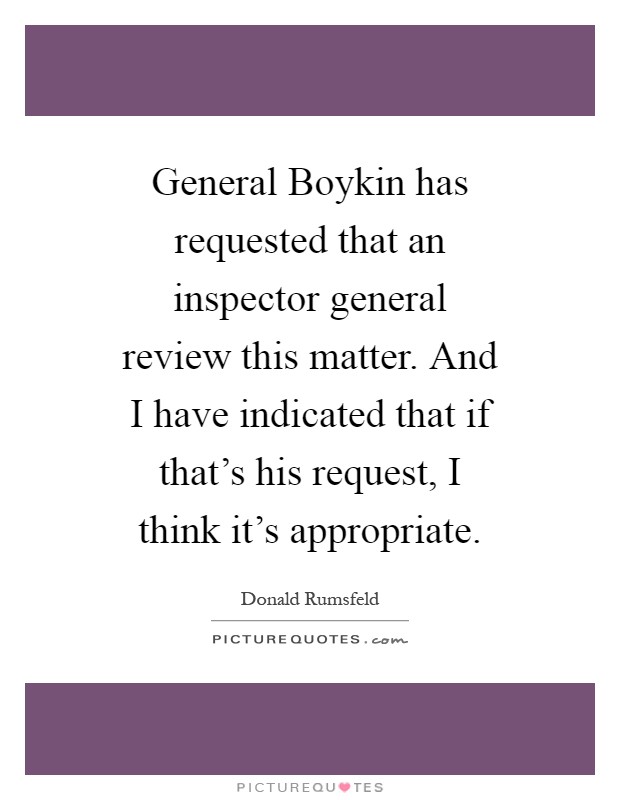 General Boykin has requested that an inspector general review this matter. And I have indicated that if that's his request, I think it's appropriate Picture Quote #1