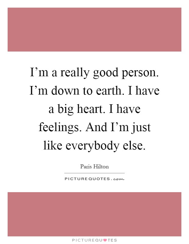 I'm a really good person. I'm down to earth. I have a big heart. I have feelings. And I'm just like everybody else Picture Quote #1