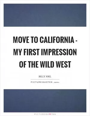 Move to California - my first impression of the Wild West Picture Quote #1