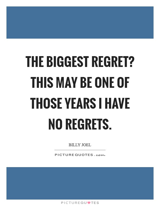 The biggest regret? This may be one of those years I have no regrets Picture Quote #1