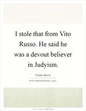 I stole that from Vito Russo. He said he was a devout believer in Judyism Picture Quote #1