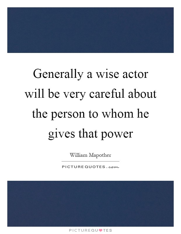 Generally a wise actor will be very careful about the person to whom he gives that power Picture Quote #1