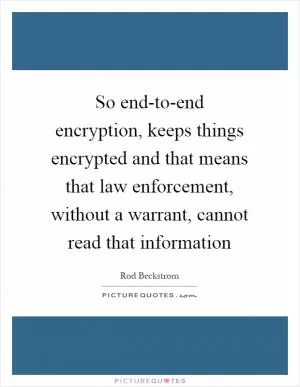 So end-to-end encryption, keeps things encrypted and that means that law enforcement, without a warrant, cannot read that information Picture Quote #1