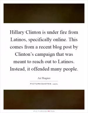 Hillary Clinton is under fire from Latinos, specifically online. This comes from a recent blog post by Clinton’s campaign that was meant to reach out to Latinos. Instead, it offended many people Picture Quote #1