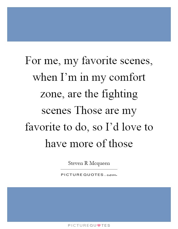 For me, my favorite scenes, when I'm in my comfort zone, are the fighting scenes Those are my favorite to do, so I'd love to have more of those Picture Quote #1