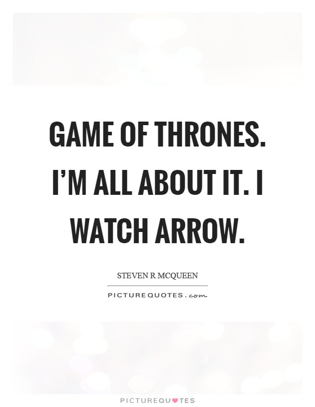 Game of Thrones. I'm all about it. I watch Arrow Picture Quote #1