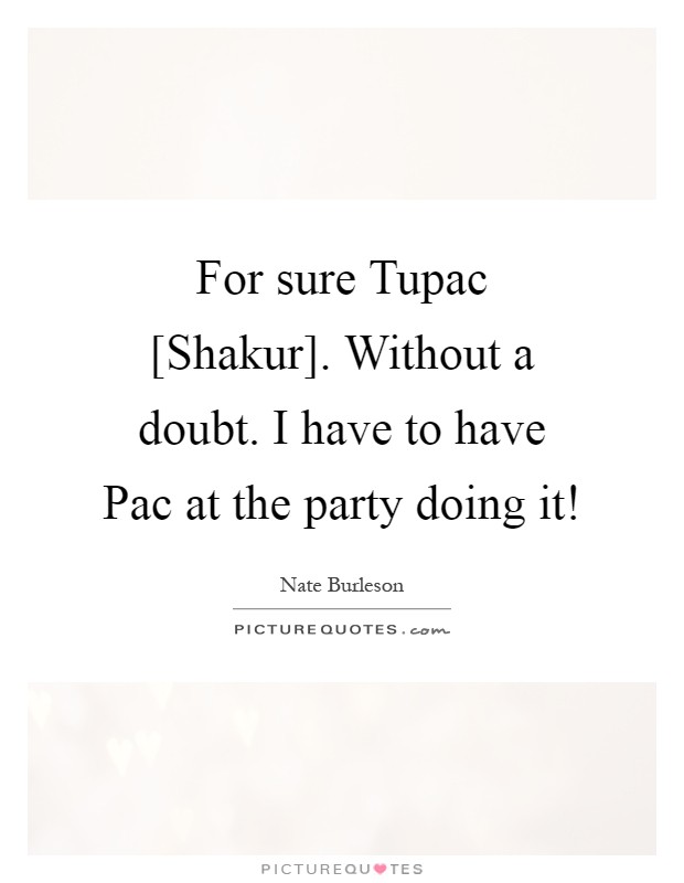 For sure Tupac [Shakur]. Without a doubt. I have to have Pac at the party doing it! Picture Quote #1