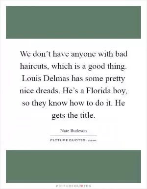 We don’t have anyone with bad haircuts, which is a good thing. Louis Delmas has some pretty nice dreads. He’s a Florida boy, so they know how to do it. He gets the title Picture Quote #1