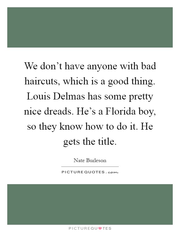 We don't have anyone with bad haircuts, which is a good thing. Louis Delmas has some pretty nice dreads. He's a Florida boy, so they know how to do it. He gets the title Picture Quote #1