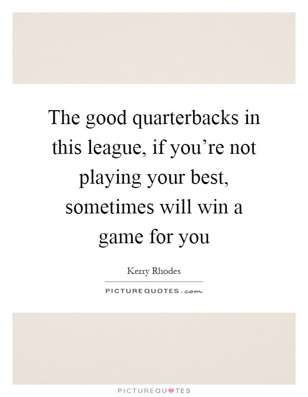 The good quarterbacks in this league, if you're not playing your best, sometimes will win a game for you Picture Quote #1