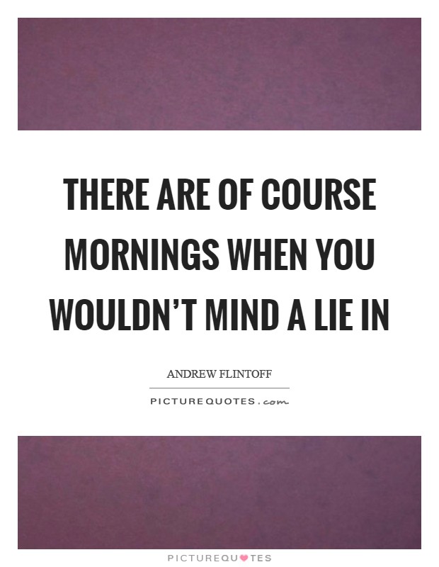 There are of course mornings when you wouldn't mind a lie in Picture Quote #1