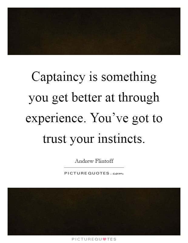 Captaincy is something you get better at through experience. You've got to trust your instincts Picture Quote #1