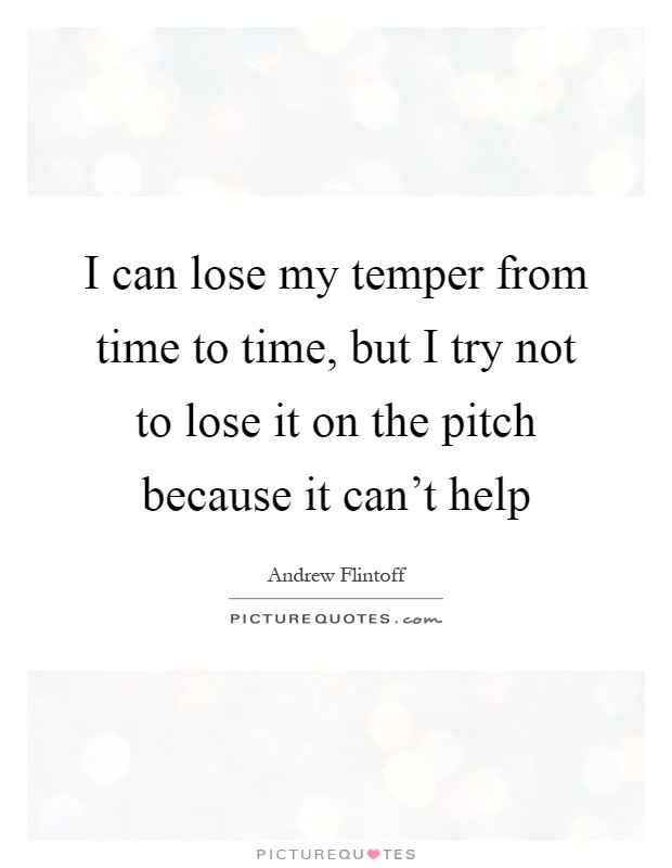 I can lose my temper from time to time, but I try not to lose it on the pitch because it can't help Picture Quote #1