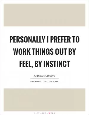 Personally I prefer to work things out by feel, by instinct Picture Quote #1