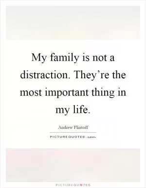 My family is not a distraction. They’re the most important thing in my life Picture Quote #1