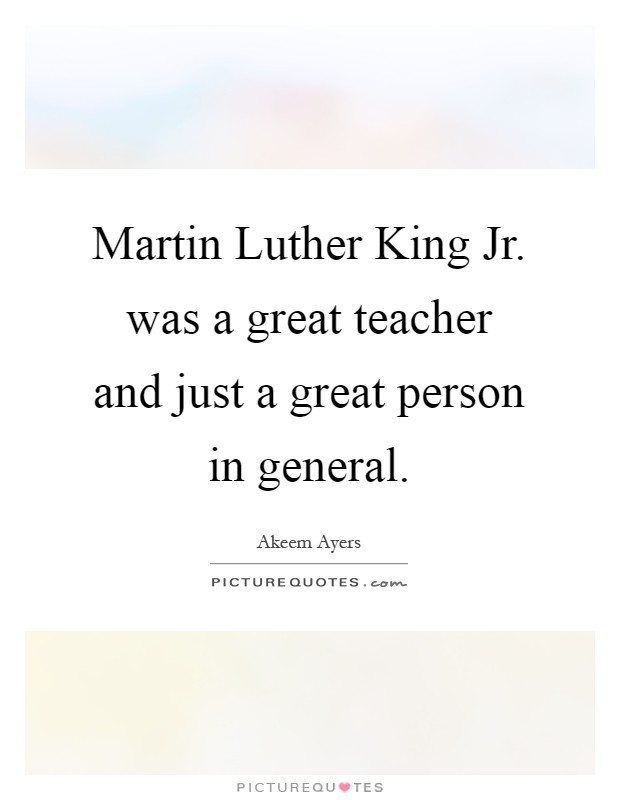 Martin Luther King Jr. was a great teacher and just a great person in general Picture Quote #1