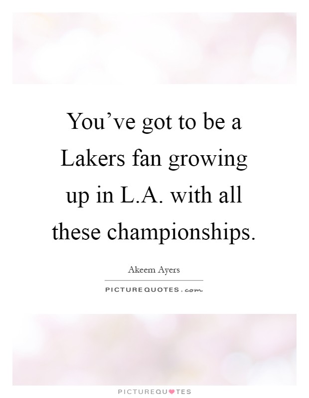 You've got to be a Lakers fan growing up in L.A. with all these championships Picture Quote #1