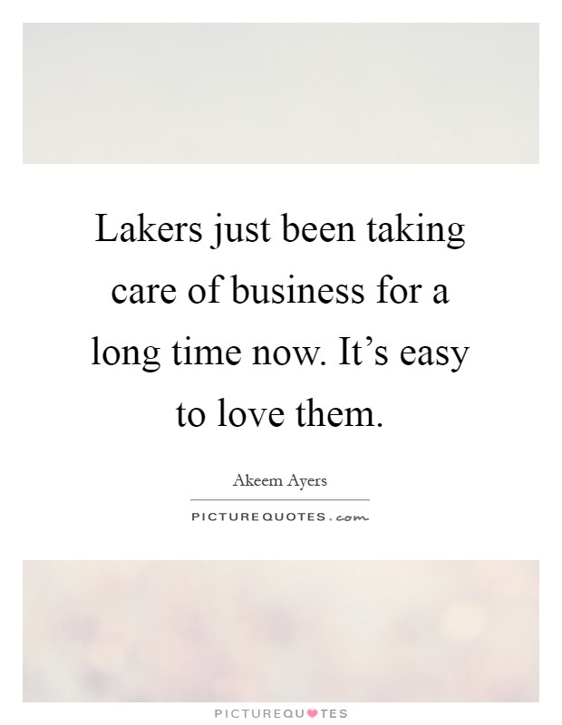 Lakers just been taking care of business for a long time now. It's easy to love them Picture Quote #1