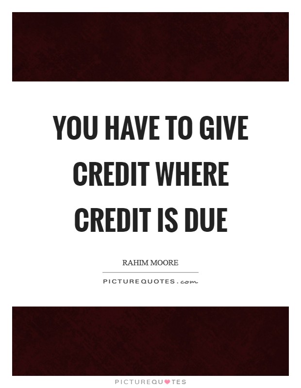 You have to give credit where credit is due Picture Quote #1