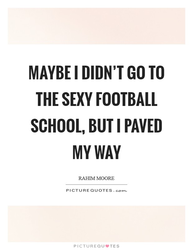 Maybe I didn't go to the sexy football school, but I paved my way Picture Quote #1