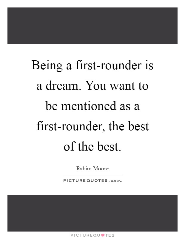Being a first-rounder is a dream. You want to be mentioned as a first-rounder, the best of the best Picture Quote #1
