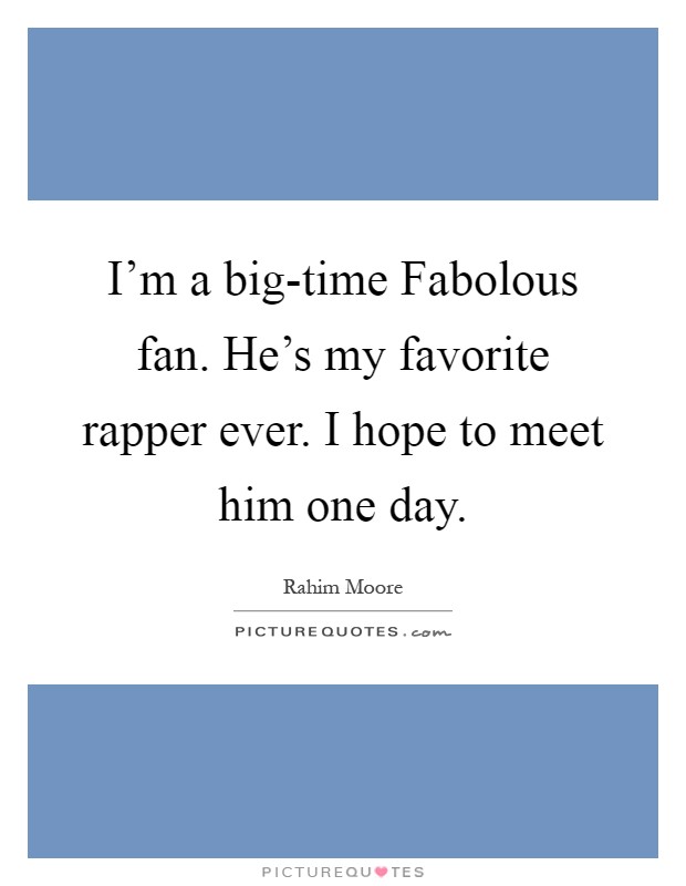 I'm a big-time Fabolous fan. He's my favorite rapper ever. I hope to meet him one day Picture Quote #1