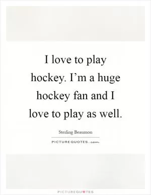 I love to play hockey. I’m a huge hockey fan and I love to play as well Picture Quote #1