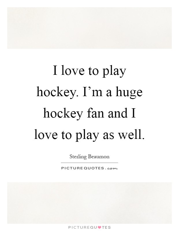 I love to play hockey. I'm a huge hockey fan and I love to play as well Picture Quote #1
