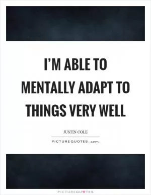 I’m able to mentally adapt to things very well Picture Quote #1