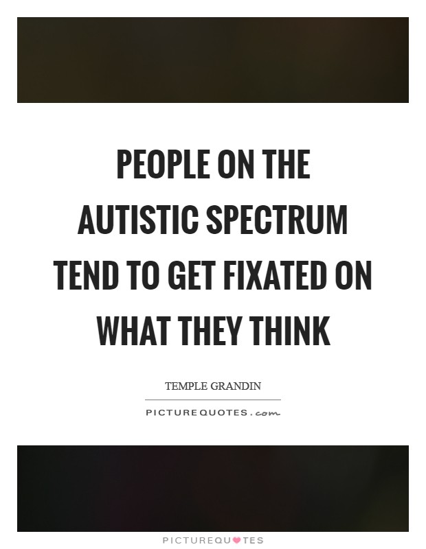 People on the autistic spectrum tend to get fixated on what they think Picture Quote #1