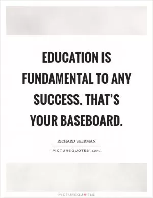 Education is fundamental to any success. That’s your baseboard Picture Quote #1