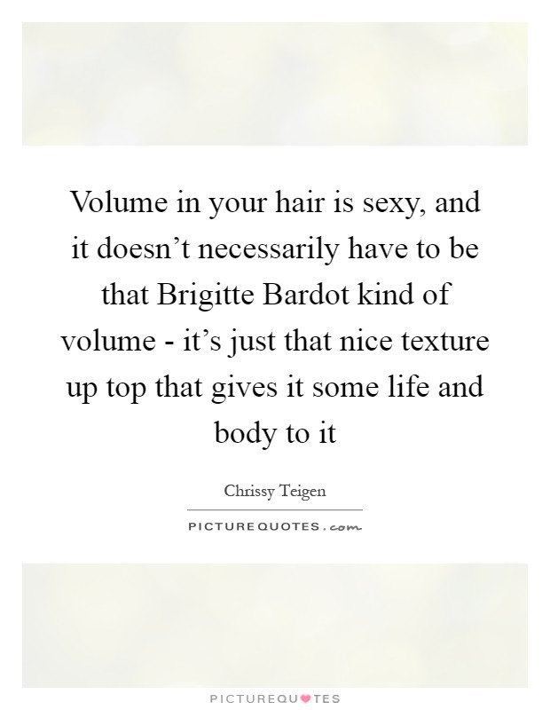 Volume in your hair is sexy, and it doesn't necessarily have to be that Brigitte Bardot kind of volume - it's just that nice texture up top that gives it some life and body to it Picture Quote #1