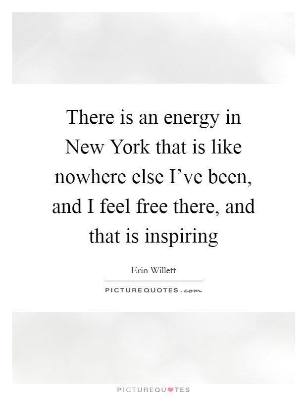 There is an energy in New York that is like nowhere else I've been, and I feel free there, and that is inspiring Picture Quote #1