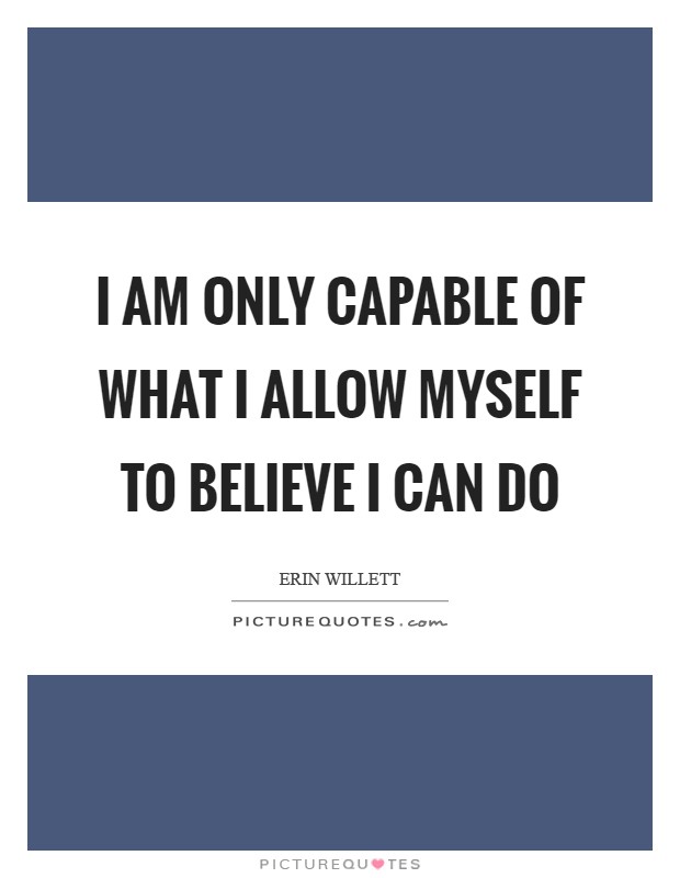 I am only capable of what I allow myself to believe I can do Picture Quote #1